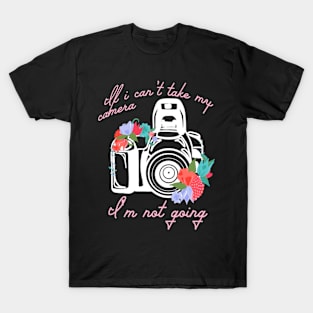 If I Can'T Take My Camera I'M Not Going Photographer Camera T-Shirt